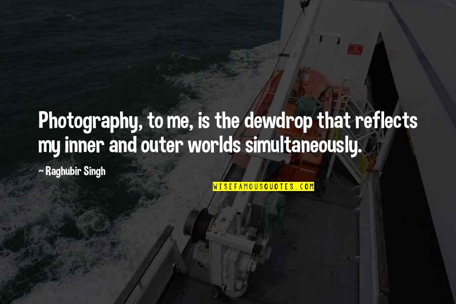 Life Changing Book Quotes By Raghubir Singh: Photography, to me, is the dewdrop that reflects