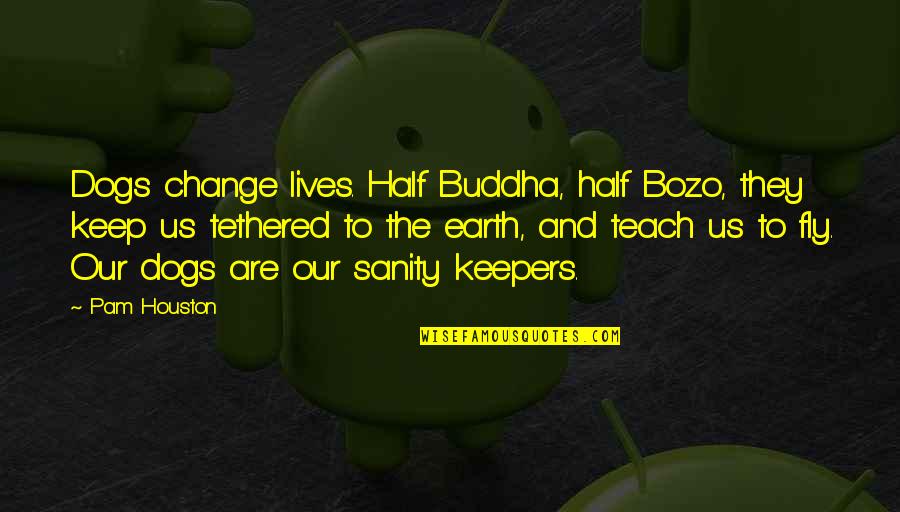 Life Changing Buddha Quotes By Pam Houston: Dogs change lives. Half Buddha, half Bozo, they Life Changing Buddha Quotes By Pam Houston: Dogs change lives. Half Buddha, half Bozo, they