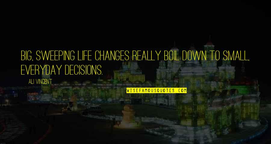 Life Changing Decisions Quotes By Ali Vincent: Big, sweeping life changes really boil down to