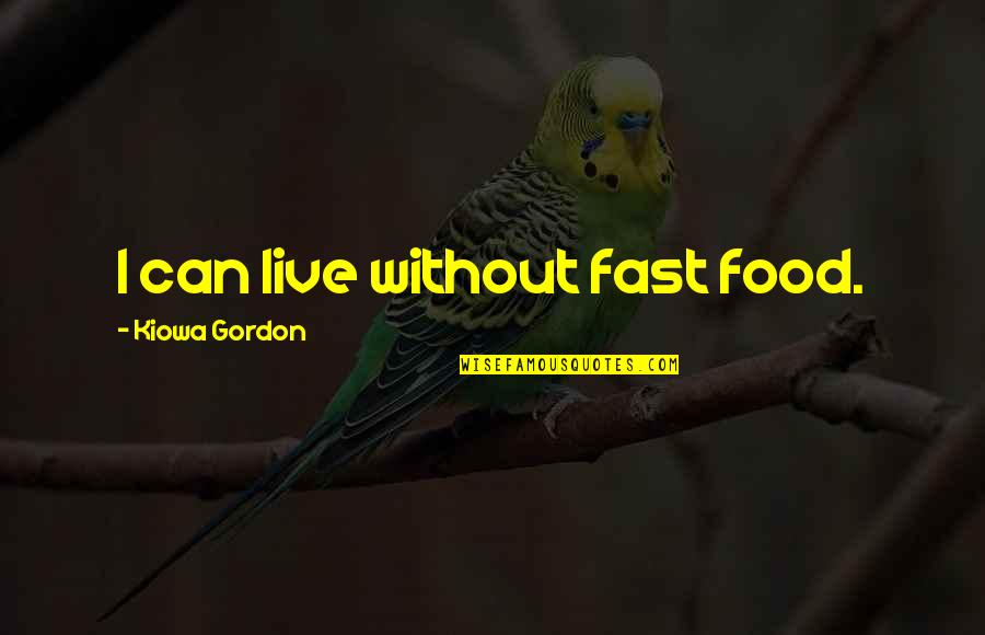 Life Changing Decisions Quotes By Kiowa Gordon: I can live without fast food.