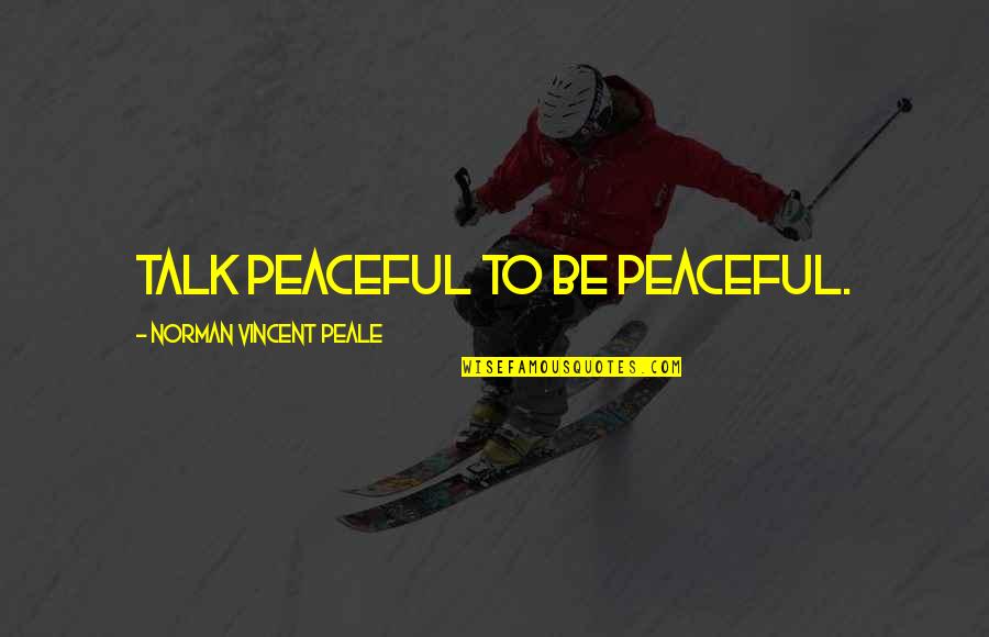 Life Changing Dramatically Quotes By Norman Vincent Peale: Talk peaceful to be peaceful.