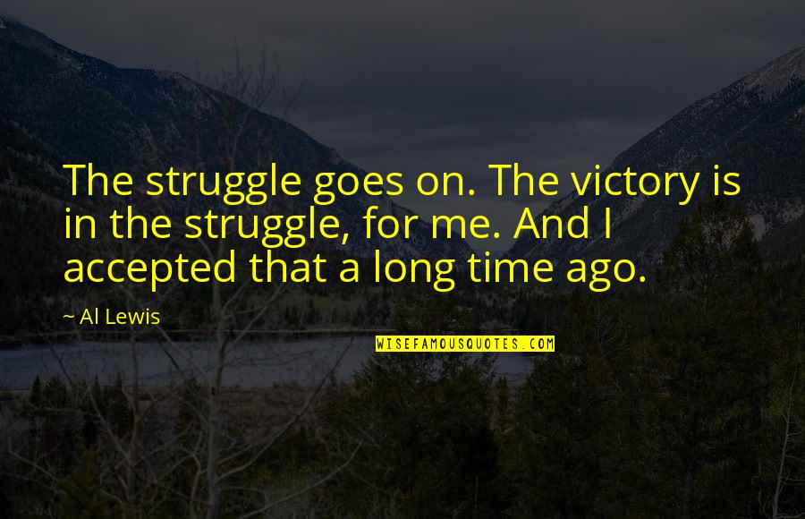 Life Changing Drastically Quotes By Al Lewis: The struggle goes on. The victory is in
