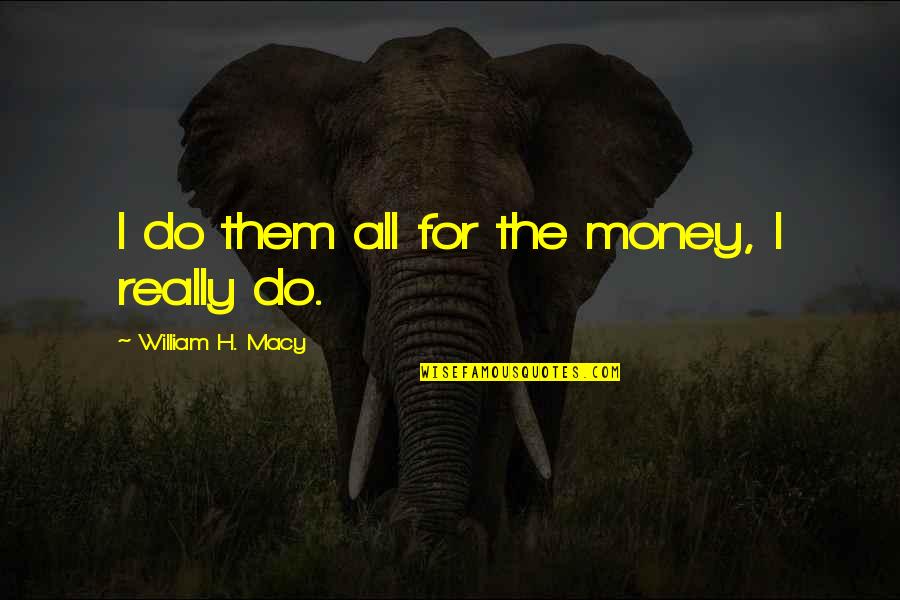 Life Changing Famous Quotes By William H. Macy: I do them all for the money, I