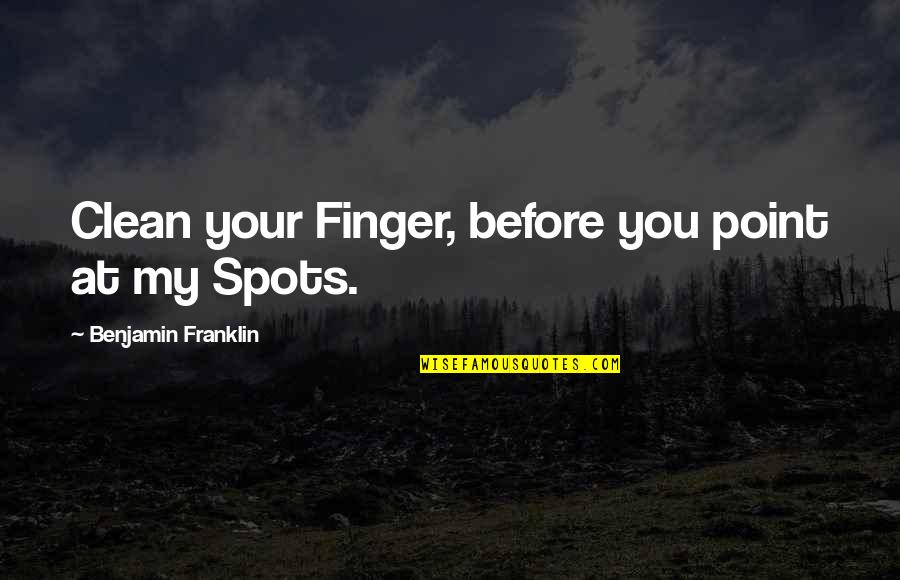 Life Changing In An Instant Quotes By Benjamin Franklin: Clean your Finger, before you point at my