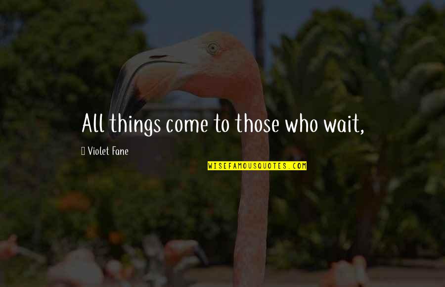 Life Changing Inspirational Quotes By Violet Fane: All things come to those who wait, Life Changing Inspirational Quotes By Violet Fane: All things come to those who wait,