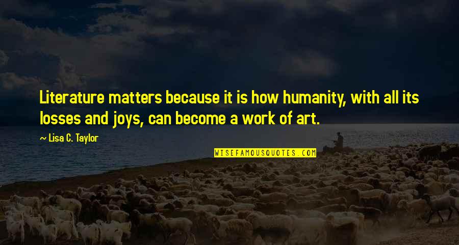 Life Changing Life Lesson Quotes By Lisa C. Taylor: Literature matters because it is how humanity, with Life Changing Life Lesson Quotes By Lisa C. Taylor: Literature matters because it is how humanity, with