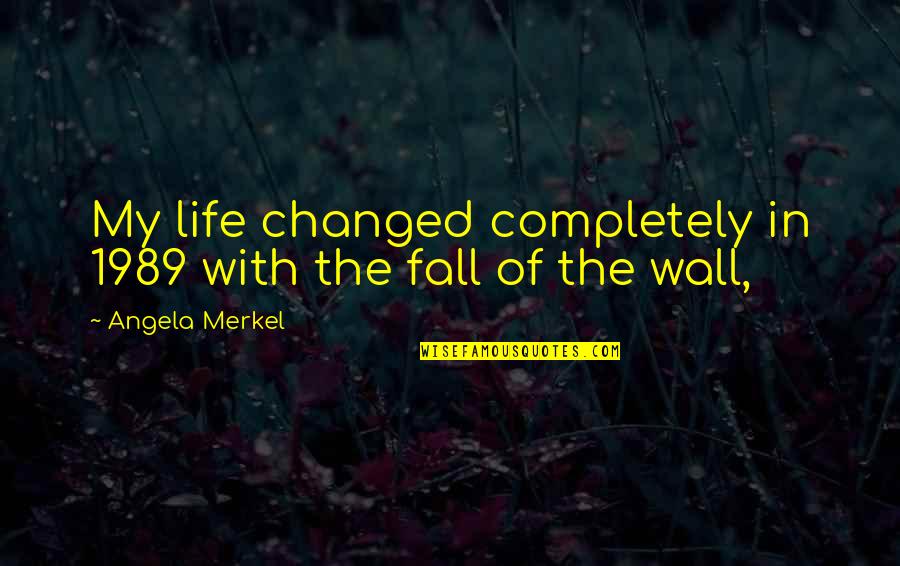 Life Changing Life Quotes By Angela Merkel: My life changed completely in 1989 with the