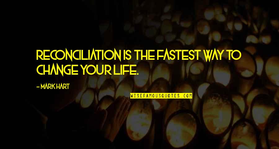 Life Changing Life Quotes By Mark Hart: Reconciliation is the fastest way to change your