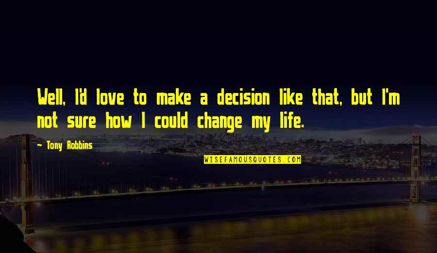 Life Changing Love Quotes By Tony Robbins: Well, I'd love to make a decision like