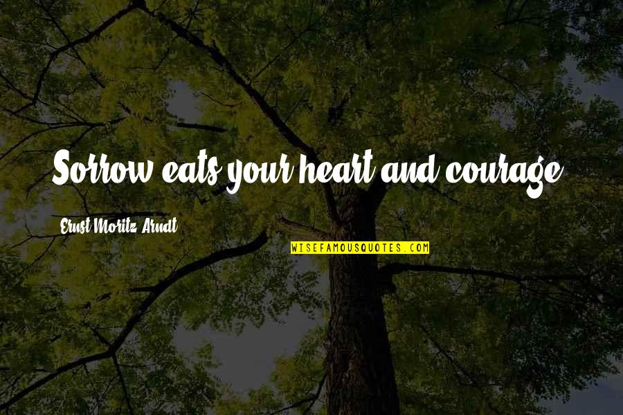 Life Changing Music Quotes By Ernst Moritz Arndt: Sorrow eats your heart and courage.