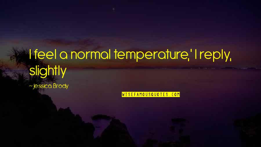 Life Changing Music Quotes By Jessica Brody: I feel a normal temperature,' I reply, slightly
