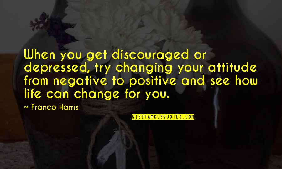 Life Changing Positive Quotes By Franco Harris: When you get discouraged or depressed, try changing