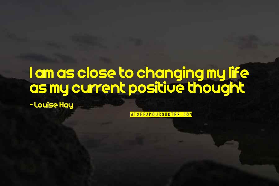 Life Changing Positive Quotes By Louise Hay: I am as close to changing my life