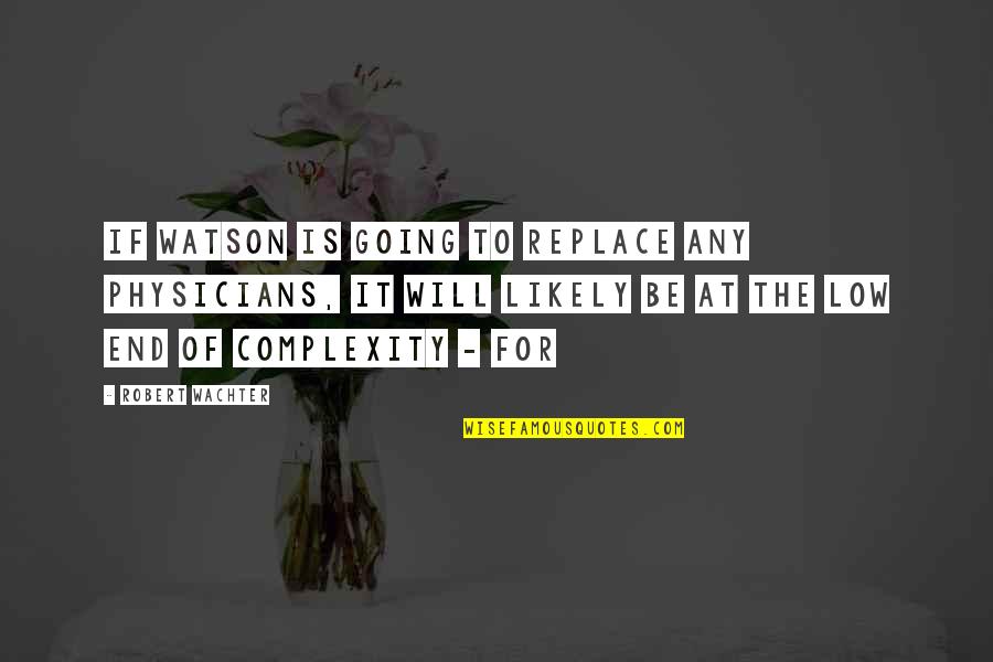 Life Changing Situations Quotes By Robert Wachter: if Watson is going to replace any physicians,