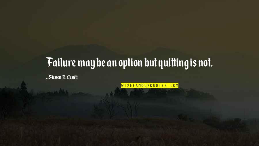 Life Changing Situations Quotes By Steven D. Levitt: Failure may be an option but quitting is