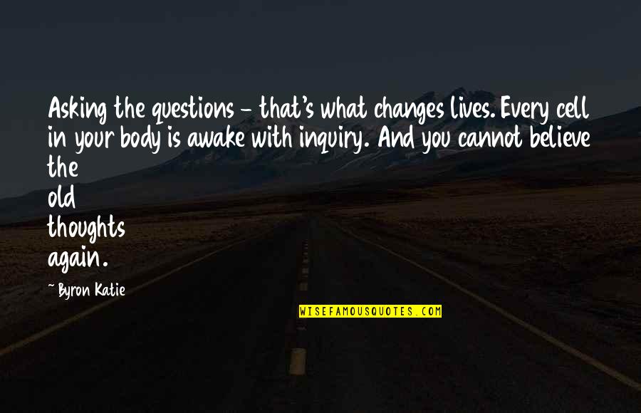 Life Changing Thoughts Quotes By Byron Katie: Asking the questions - that's what changes lives.
