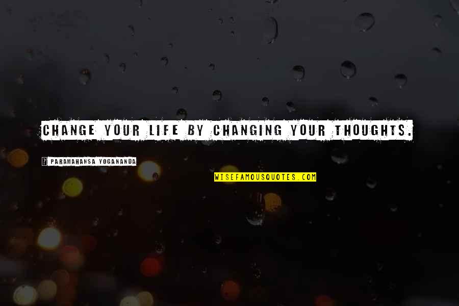 Life Changing Thoughts Quotes By Paramahansa Yogananda: Change your life by changing your thoughts.
