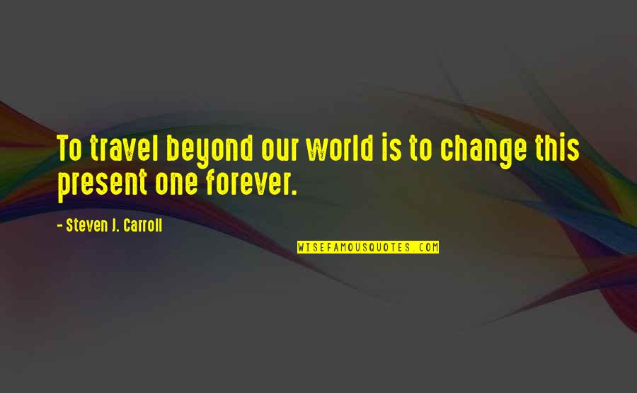 Life Changing Travel Quotes By Steven J. Carroll: To travel beyond our world is to change