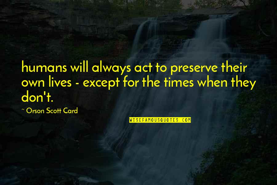 Life Chapter Closed Quotes By Orson Scott Card: humans will always act to preserve their own