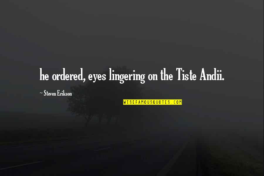 Life Charmer Quotes By Steven Erikson: he ordered, eyes lingering on the Tiste Andii.