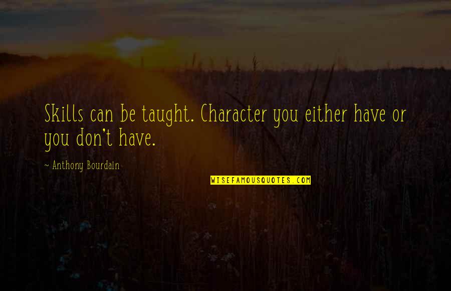 Life Cheat Quotes By Anthony Bourdain: Skills can be taught. Character you either have Life Cheat Quotes By Anthony Bourdain: Skills can be taught. Character you either have