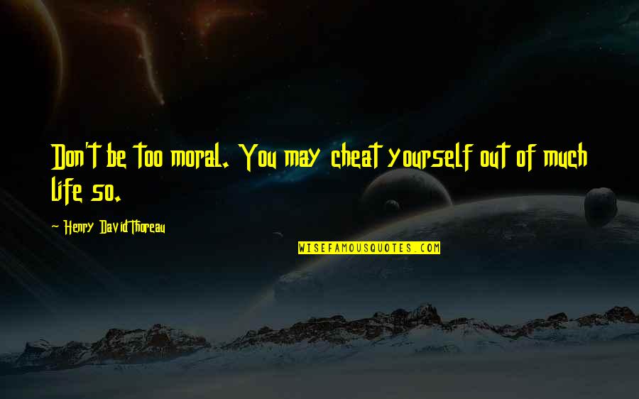 Life Cheat Quotes By Henry David Thoreau: Don't be too moral. You may cheat yourself Life Cheat Quotes By Henry David Thoreau: Don't be too moral. You may cheat yourself