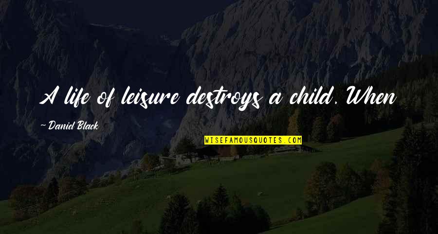 Life Child Quotes By Daniel Black: A life of leisure destroys a child. When