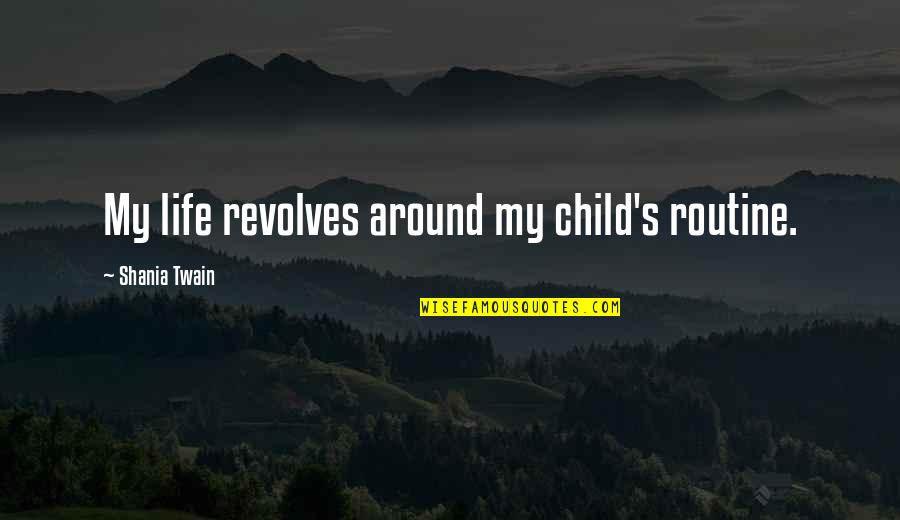 Life Child Quotes By Shania Twain: My life revolves around my child's routine.