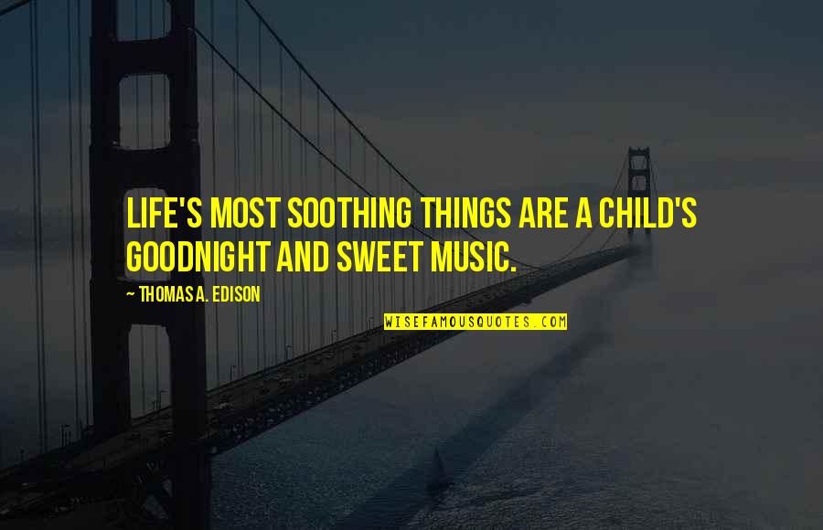 Life Child Quotes By Thomas A. Edison: Life's most soothing things are a child's goodnight