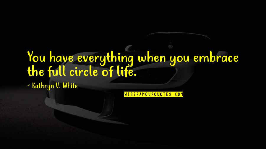 Life Circle Quotes By Kathryn V. White: You have everything when you embrace the full