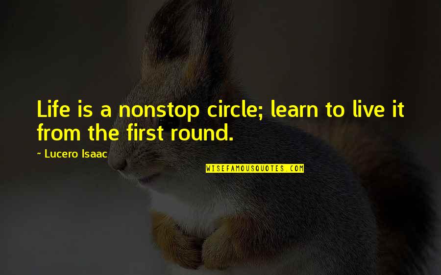 Life Circle Quotes By Lucero Isaac: Life is a nonstop circle; learn to live