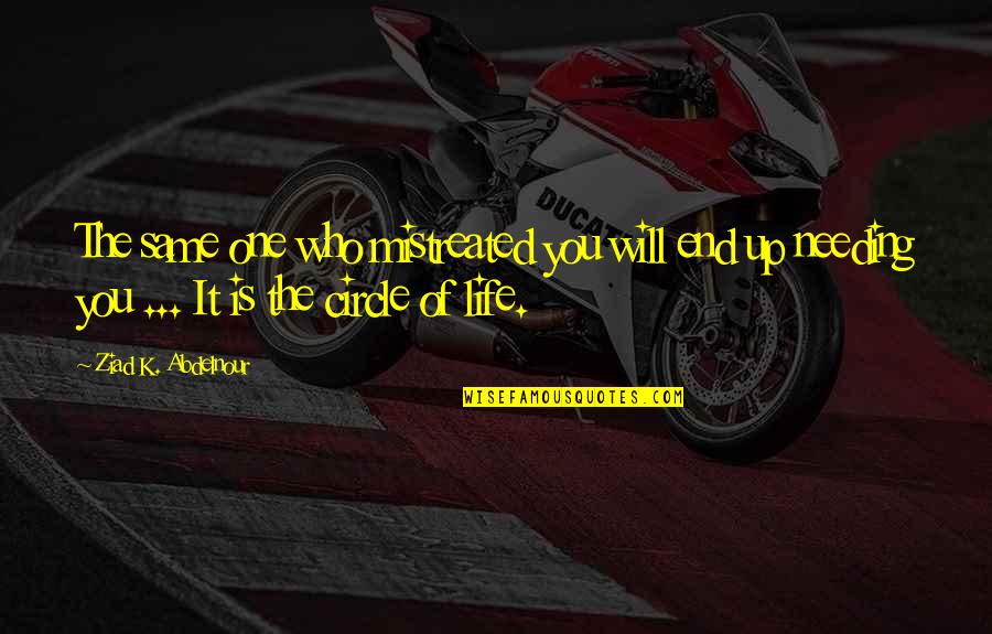 Life Circle Quotes By Ziad K. Abdelnour: The same one who mistreated you will end