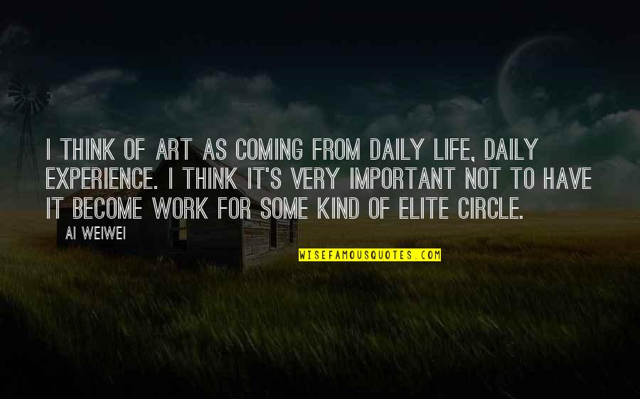 Life Circles Quotes By Ai Weiwei: I think of art as coming from daily Life Circles Quotes By Ai Weiwei: I think of art as coming from daily