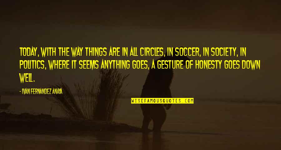 Life Circles Quotes By Ivan Fernandez Anaya: Today, with the way things are in all Life Circles Quotes By Ivan Fernandez Anaya: Today, with the way things are in all