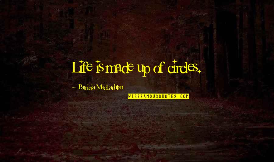 Life Circles Quotes By Patricia MacLachlan: Life is made up of circles. Life Circles Quotes By Patricia MacLachlan: Life is made up of circles.