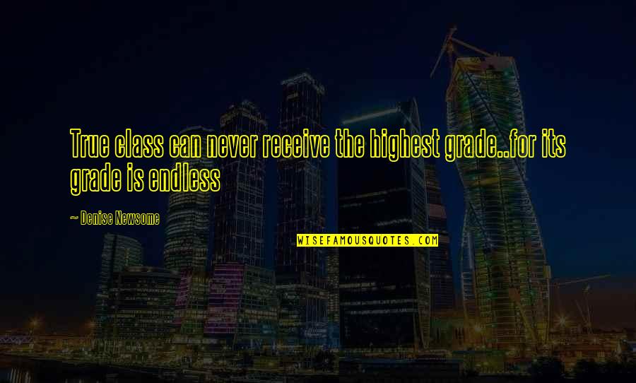 Life Class Quotes By Denise Newsome: True class can never receive the highest grade..for