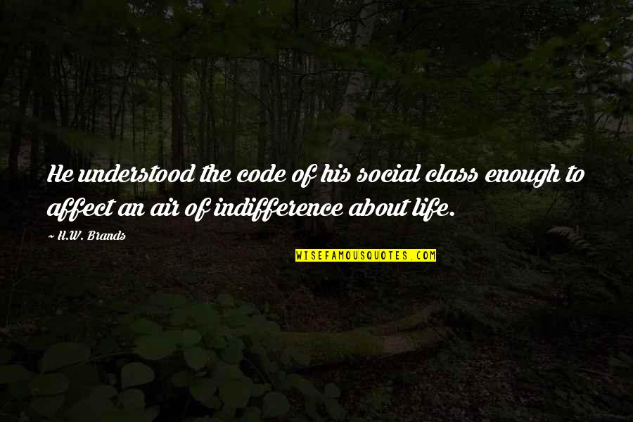 Life Class Quotes By H.W. Brands: He understood the code of his social class