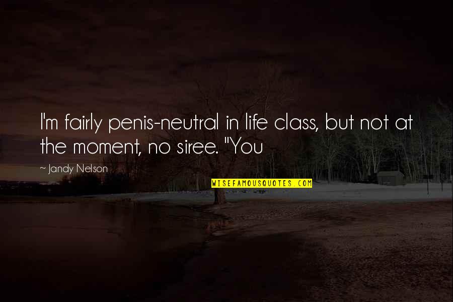 Life Class Quotes By Jandy Nelson: I'm fairly penis-neutral in life class, but not