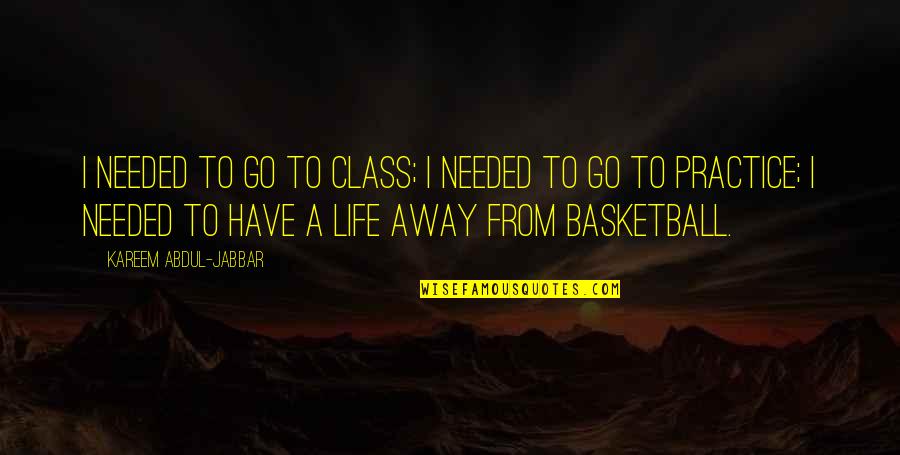Life Class Quotes By Kareem Abdul-Jabbar: I needed to go to class; I needed