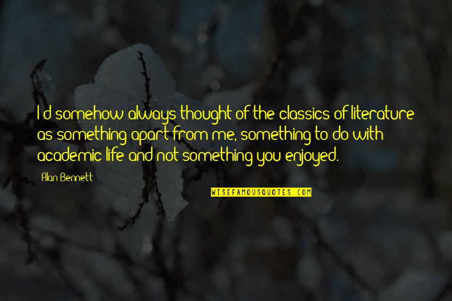 Life Classics Quotes By Alan Bennett: I'd somehow always thought of the classics of