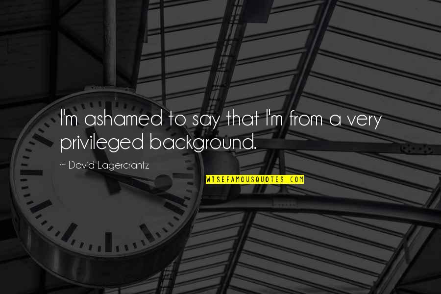 Life Classics Quotes By David Lagercrantz: I'm ashamed to say that I'm from a