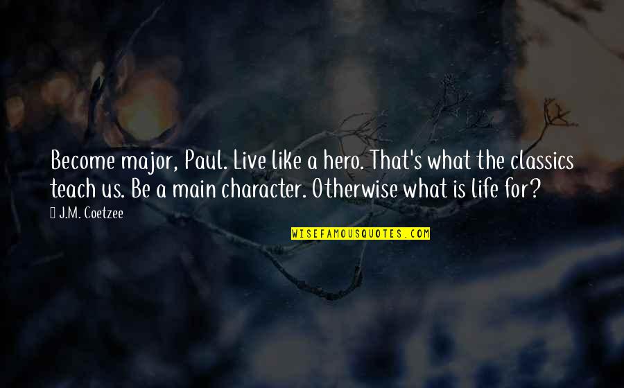 Life Classics Quotes By J.M. Coetzee: Become major, Paul. Live like a hero. That's