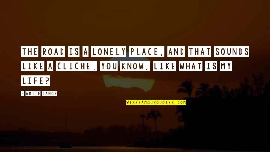 Life Cliche Quotes By Artie Lange: The road is a lonely place, and that Life Cliche Quotes By Artie Lange: The road is a lonely place, and that