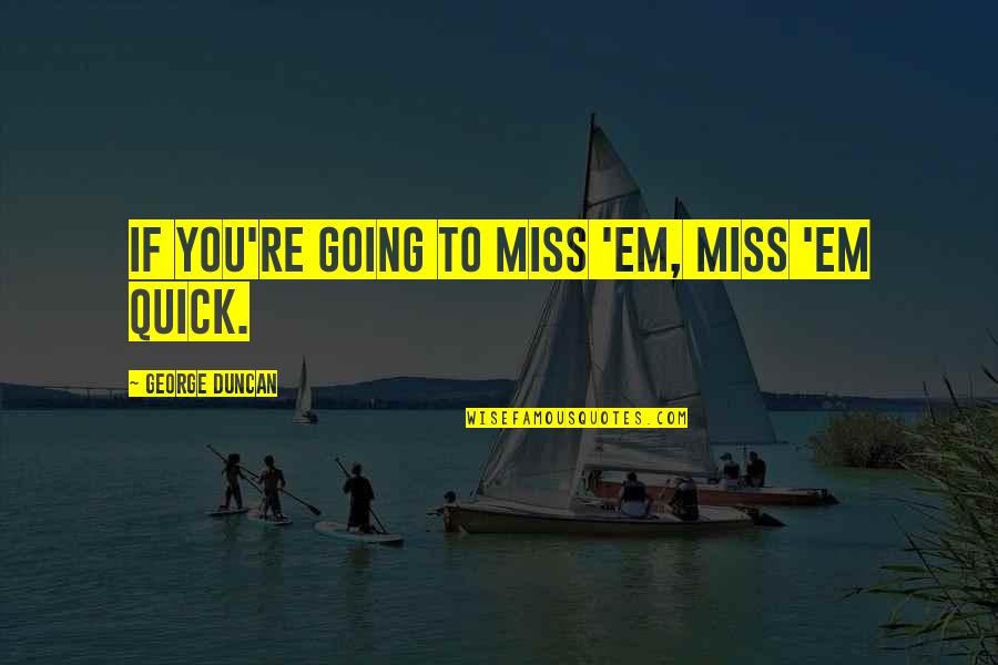 Life Coaching Tips Quotes By George Duncan: If you're going to miss 'em, miss 'em