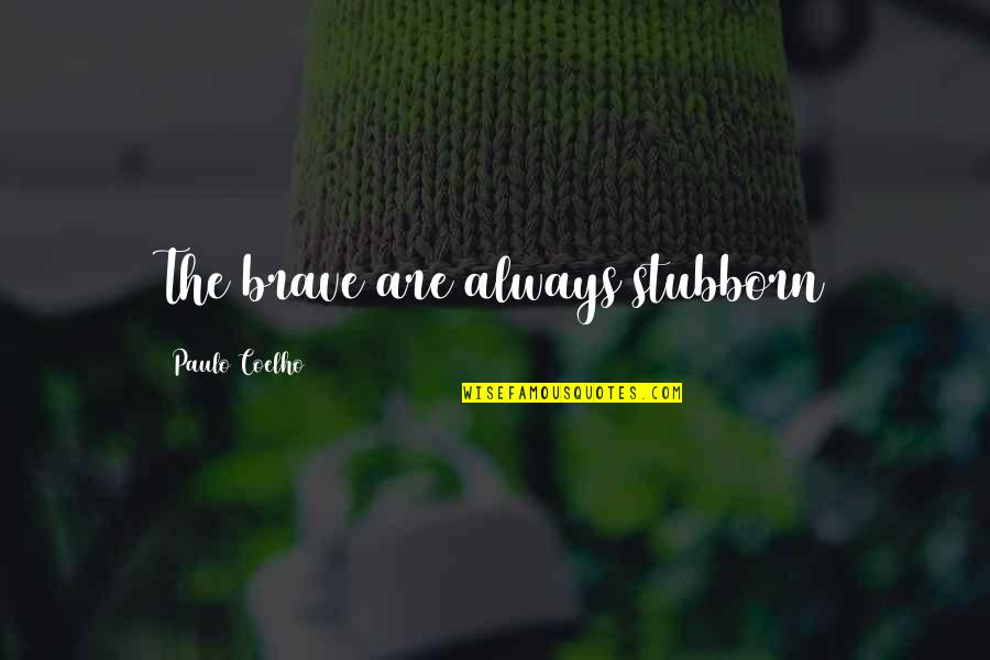 Life Coelho Quotes By Paulo Coelho: The brave are always stubborn