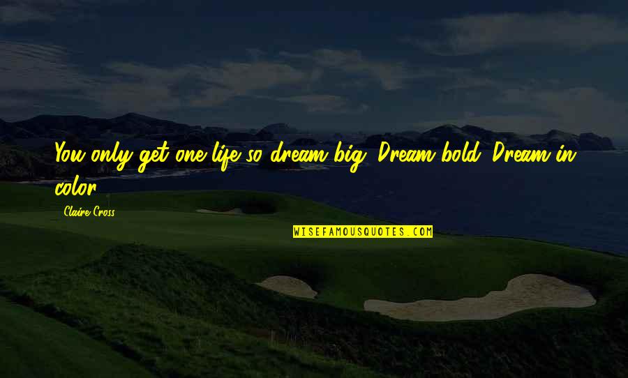 Life Color Quotes By Claire Cross: You only get one life so dream big.