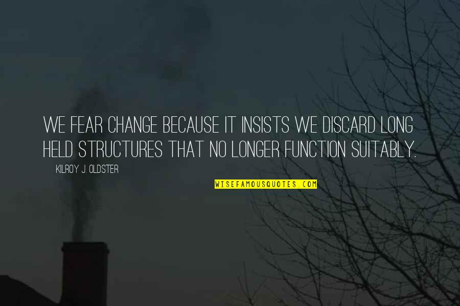 Life Colours Quotes By Kilroy J. Oldster: We fear change because it insists we discard