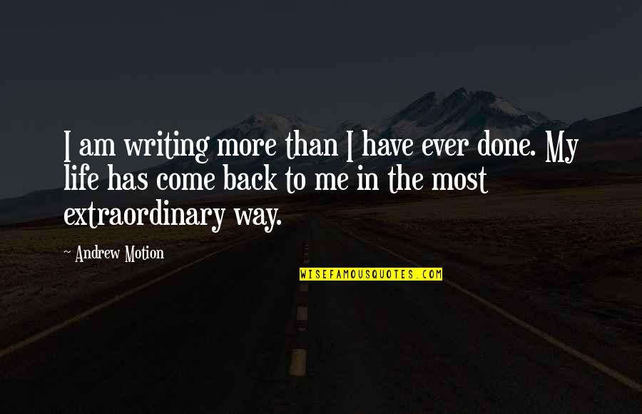 Life Come Back Quotes By Andrew Motion: I am writing more than I have ever