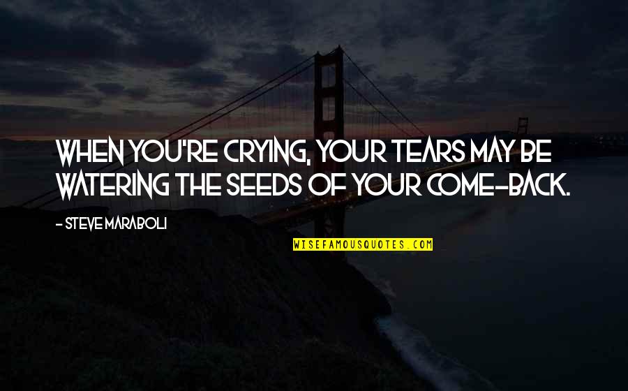 Life Come Back Quotes By Steve Maraboli: When you're crying, your tears may be watering