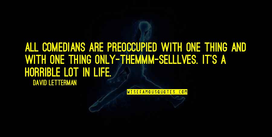 Life Comedians Quotes By David Letterman: All comedians are preoccupied with one thing and